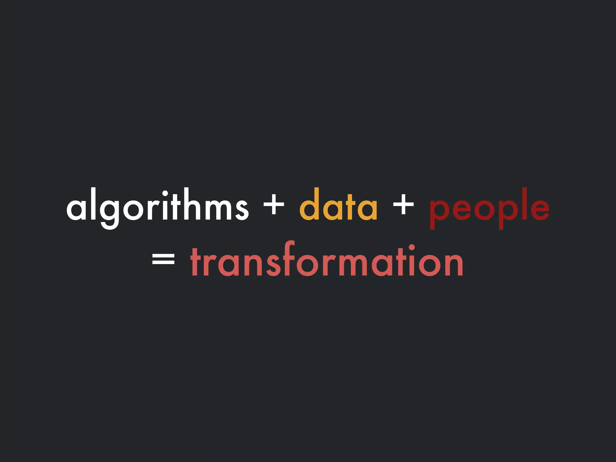 algorithms + data + people
= transformation
 