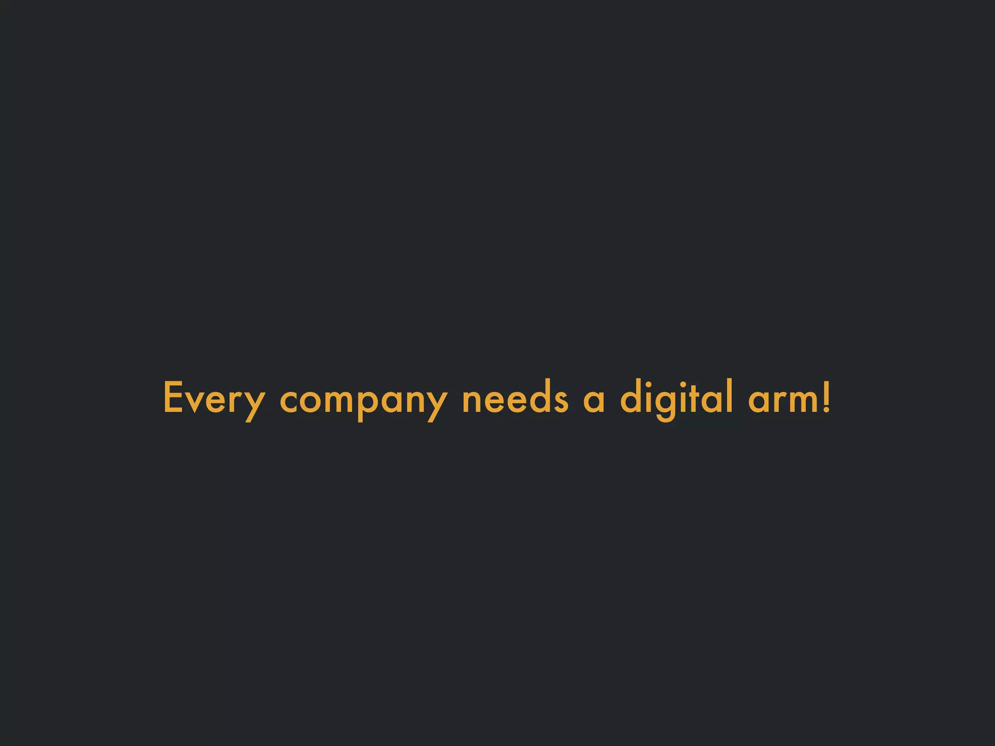 Every company needs a digital arm!
 