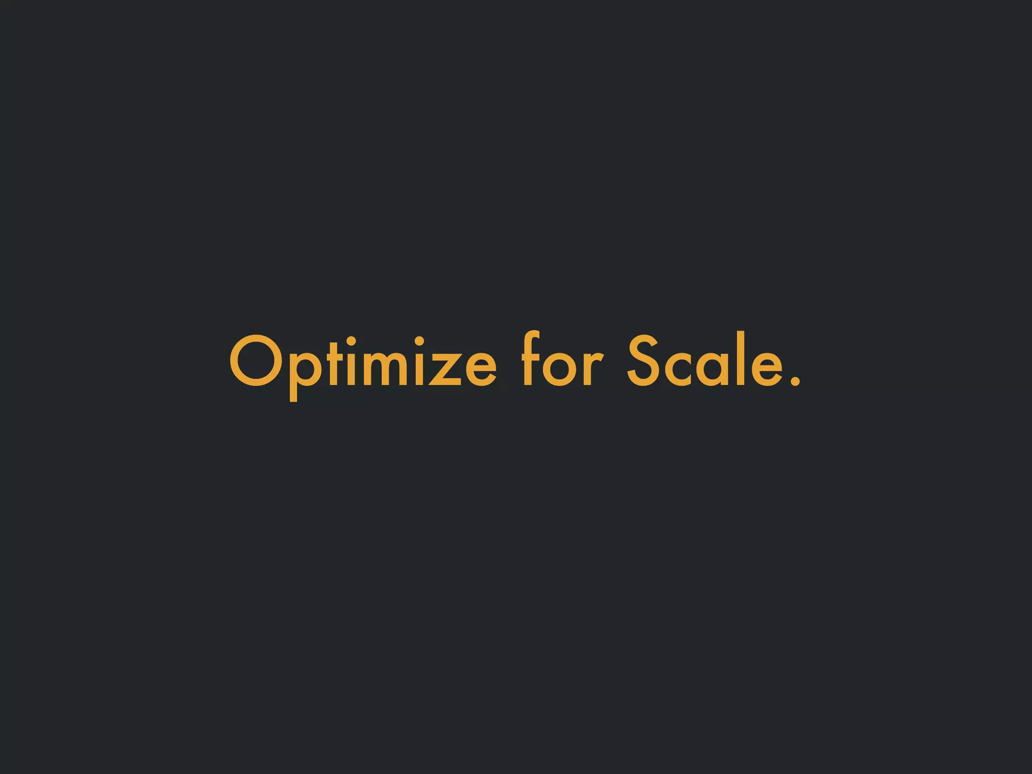 Optimize for Scale.
 