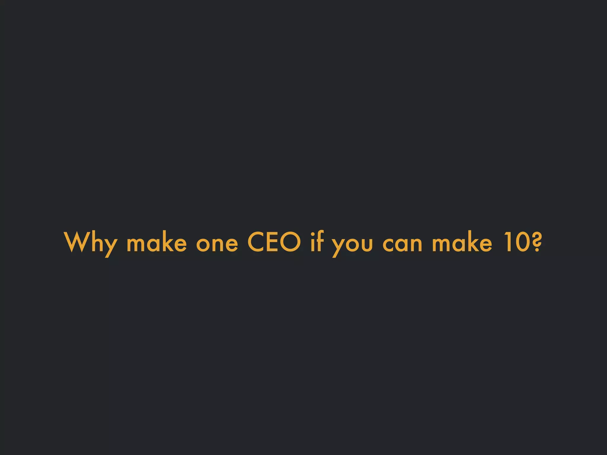 Why make one CEO if you can make 10?
 