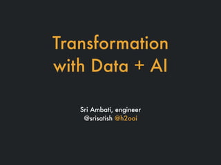 Transformation
with Data + AI
Sri Ambati, engineer
@srisatish @h2oai
 
