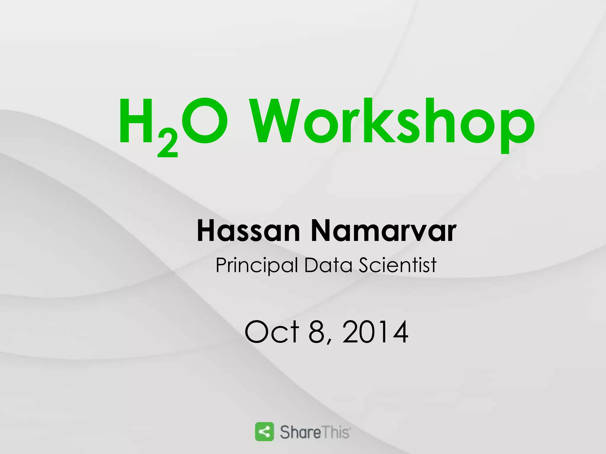 H2O Workshop 
Hassan Namarvar 
Principal Data Scientist 
Oct 8, 2014 
 