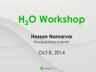 H2O Workshop 
Hassan Namarvar 
Principal Data Scientist 
Oct 8, 2014 
 