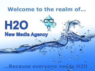 Page 1
Welcome to the realm of…
…Because everyone needs H2O
 