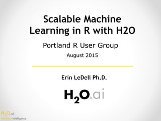 H2O.ai 
Machine Intelligence
Scalable Machine
Learning in R with H2O
Erin LeDell Ph.D.
Portland R User Group
August 2015
 