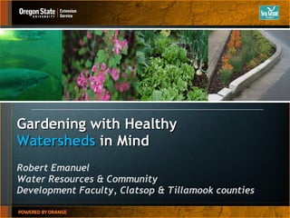 Gardening with Healthy  Watersheds  in Mind Robert Emanuel Water Resources & Community  Development Faculty, Clatsop & Tillamook counties  