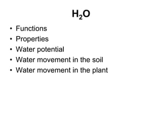 H2O
• Functions
• Properties
• Water potential
• Water movement in the soil
• Water movement in the plant
 