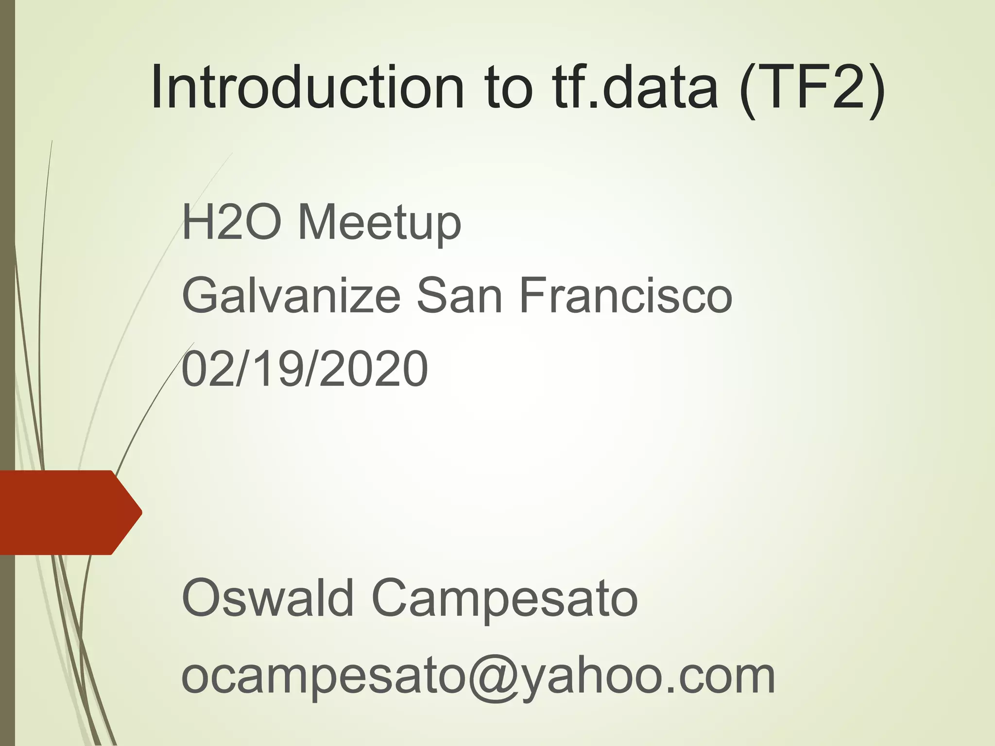 Introduction to tf.data (TF2)
H2O Meetup
Galvanize San Francisco
02/19/2020
Oswald Campesato
ocampesato@yahoo.com
 