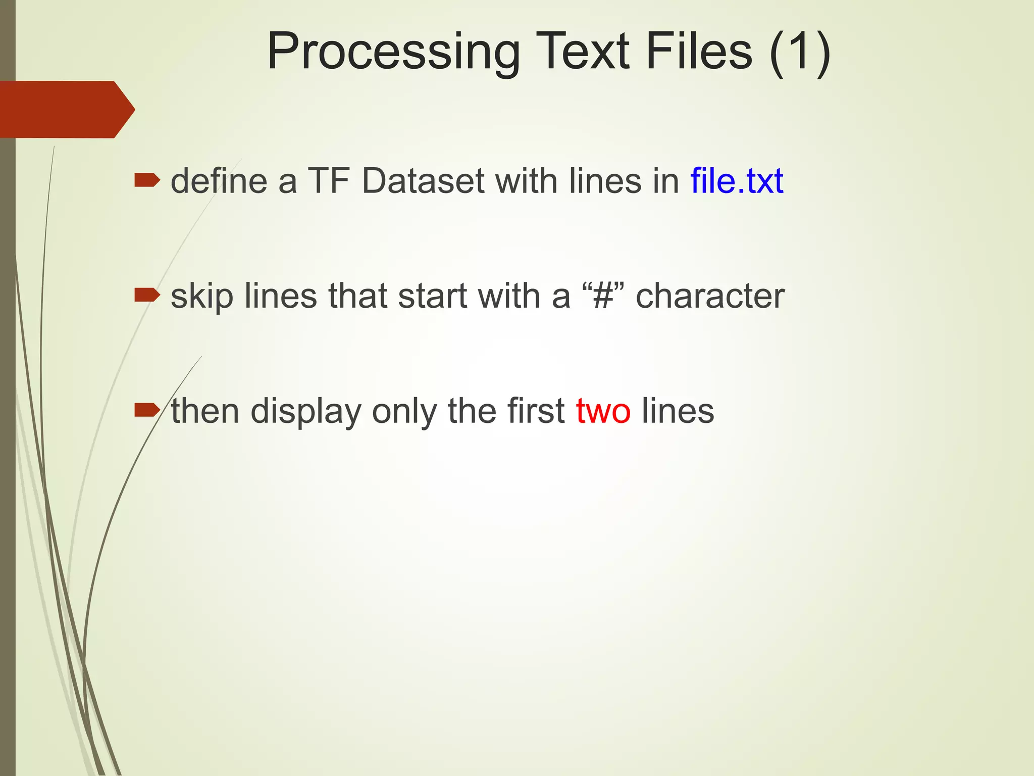Processing Text Files (1)
 define a TF Dataset with lines in file.txt
 skip lines that start with a “#” character
 then display only the first two lines
 