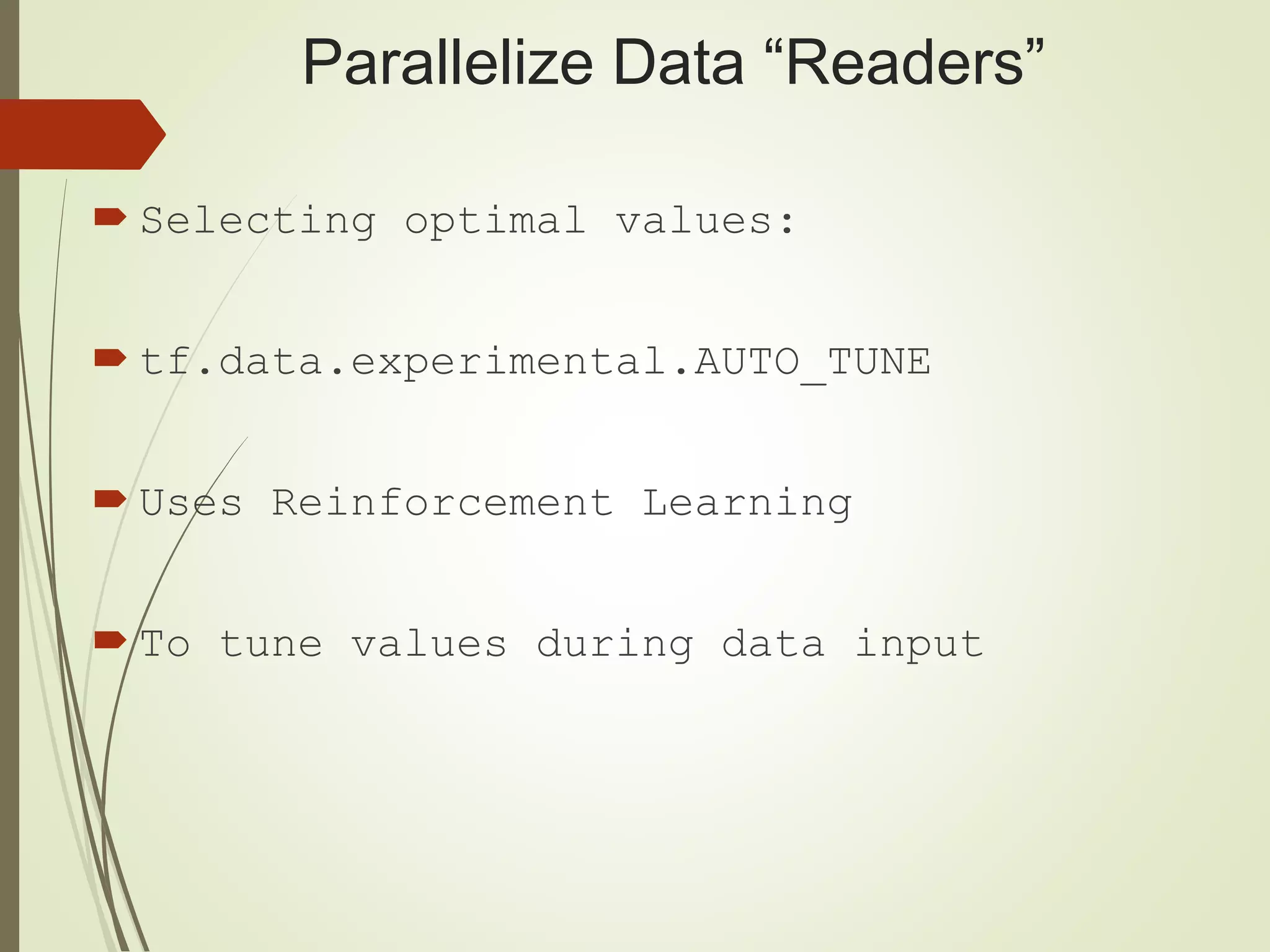 Parallelize Data “Readers”
 Selecting optimal values:
 tf.data.experimental.AUTO_TUNE
 Uses Reinforcement Learning
 To tune values during data input
 
