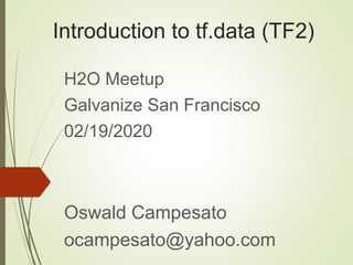 Introduction to tf.data (TF2)
H2O Meetup
Galvanize San Francisco
02/19/2020
Oswald Campesato
ocampesato@yahoo.com
 