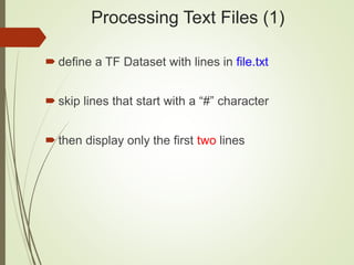 Processing Text Files (1)
 define a TF Dataset with lines in file.txt
 skip lines that start with a “#” character
 then display only the first two lines
 