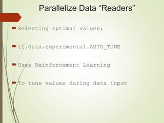 Parallelize Data “Readers”
 Selecting optimal values:
 tf.data.experimental.AUTO_TUNE
 Uses Reinforcement Learning
 To tune values during data input
 