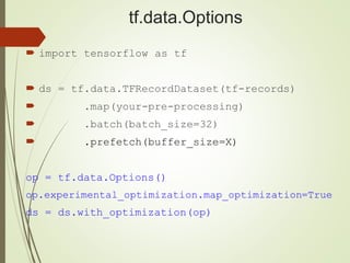 tf.data.Options
 import tensorflow as tf
 ds = tf.data.TFRecordDataset(tf-records)
 .map(your-pre-processing)
 .batch(batch_size=32)
 .prefetch(buffer_size=X)
op = tf.data.Options()
op.experimental_optimization.map_optimization=True
ds = ds.with_optimization(op)
 