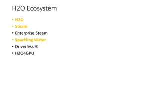 H2O Ecosystem
• H2O
• Steam
• Enterprise Steam
• Sparkling Water
• Driverless AI
• H2O4GPU
 