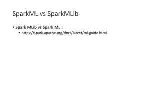 SparkML vs SparkMLib
• Spark MLib vs Spark ML :
• https://spark.apache.org/docs/latest/ml-guide.html
 