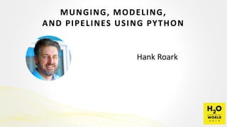 MUNGING, MODELING,
AND PIPELINES USING PYTHON
Hank Roark
 