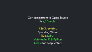 Our commitment to Open Source
is // Double
h2o-3, autoML
Sparkling Water
h2o4GPU,
data.table, R & Python
keras (for deep w...