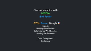 Our partnerships with
NVIDIA
IBM Power
AWS, Azure, Google
Splunk
Hadoop Distributions
Data Science Workbenches
Scoring Dep...