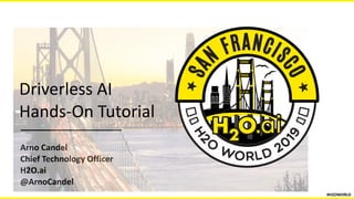 Arno	Candel	
Chief	Technology	Officer	
H2O.ai	
@ArnoCandel
Driverless	AI 
Hands-On	Tutorial
#H2OWORLD
 