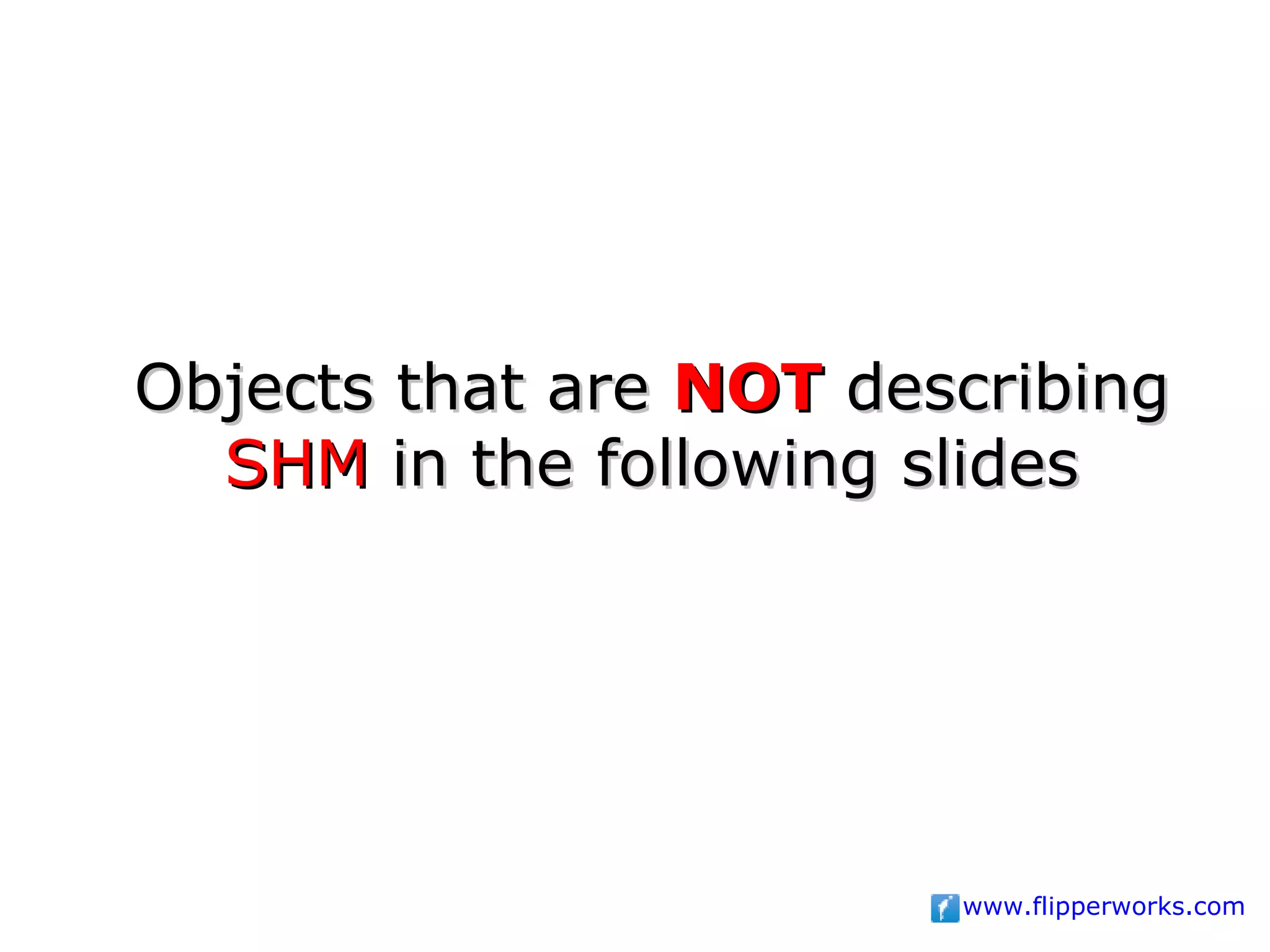 Objects that are NOT describing
  SHM in the following slides




                        www.flipperworks.com
 