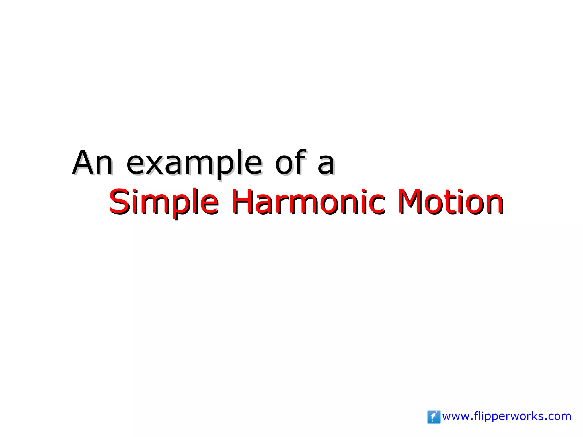 An example of a
  Simple Harmonic Motion




                    www.flipperworks.com
 