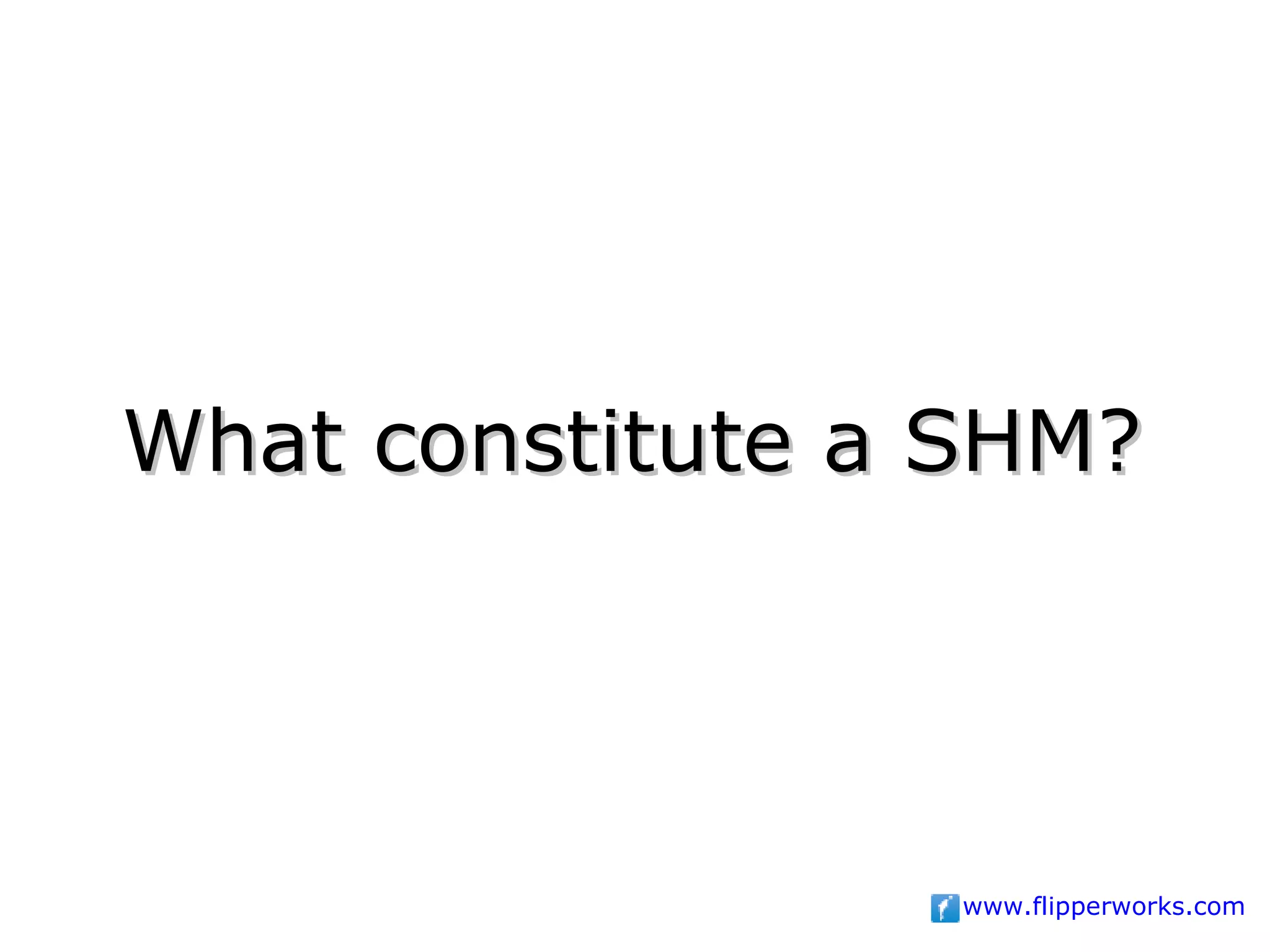 What constitute a SHM?




                  www.flipperworks.com
 