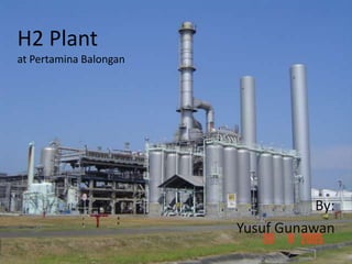 H2 Plant
at Pertamina Balongan




                                   By:
                        Yusuf Gunawan
 