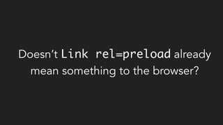 Doesn’t Link rel=preload already
mean something to the browser?
 