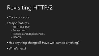 Revisiting HTTP/2
• Core concepts
• Major features
- HTTP and TCP
- Server push
- Priorities and dependencies
- HPACK
• Has anything changed? Have we learned anything?
• What’s next?
 