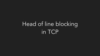 Head of line blocking
in TCP
 