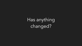 Has anything
changed?
 