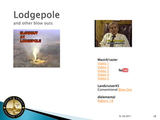 Mastrb1aster
Video 1
Video 2
Video 3
Video 4
Video 5

Landcruiser45
Conventional Blow Out

dlelemental
Nabors 18



               6/18/2011   28
 