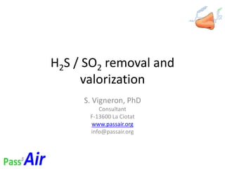 H2S / SO2 removal and
valorization
S. Vigneron, PhD
Consultant
F-13600 La Ciotat
www.passair.org
info@passair.org
 
