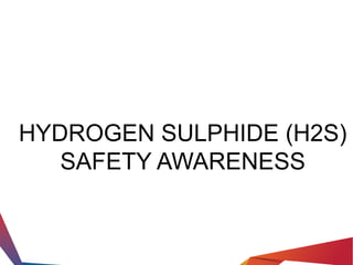 HYDROGEN SULPHIDE (H2S)
SAFETY AWARENESS
 