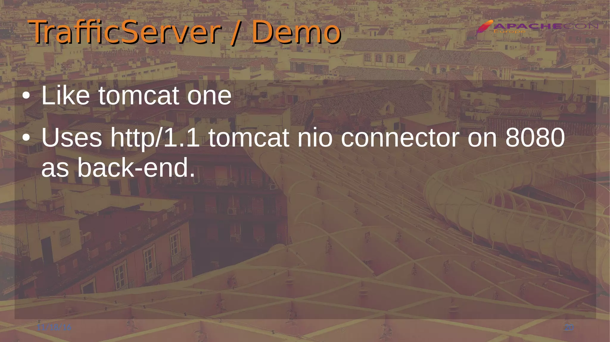 TrafficServer / DemoTrafficServer / Demo
● Like tomcat one
● Uses http/1.1 tomcat nio connector on 8080
as back-end.
11/18/16 20
 