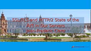 SSL/TLS and HTTP/2 State of theSSL/TLS and HTTP/2 State of the
ArtArt in Our Serversin Our Servers
Jean-Frederic ClereJean-Frederic Clere
 
