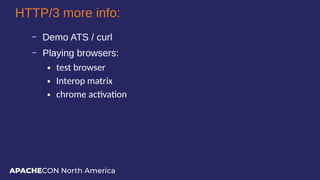 APACHECON North America
HTTP/3 more info:
– Demo ATS / curl
– Playing browsers:
● test browser
● Interop matrix
● chrome a...