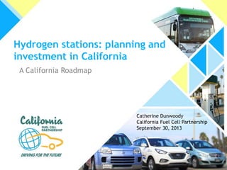 Hydrogen stations: planning and
investment in California
A California Roadmap
Catherine Dunwoody
California Fuel Cell Partnership
September 30, 2013
 