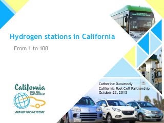 Hydrogen stations in California
From 1 to 100

Catherine Dunwoody
California Fuel Cell Partnership
October 23, 2013

 