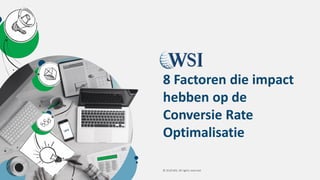 © 2018 WSI. All rights reserved.
8 Factoren die impact
hebben op de
Conversie Rate
Optimalisatie
 