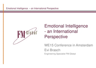 Emotional Intelligence – an International Perspective
Emotional Intelligence
- an International
Perspective
WE15 Conference in Amsterdam
Evi Brasch
Engineering Specialist FM Global
 