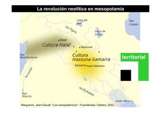 La revolución neolítica en mesopotamia
territorialterritorial
16
Margueron, Jean-Claude: "Los mesopotámicos".- Fuenlabrada: Cátedra, 2002.- ISBN 84-376-1477-5
 