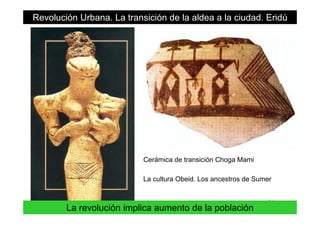Revolución Urbana. La transición de la aldea a la ciudad. Eridú
Cerámica de transición Choga Mami
La cultura Obeid. Los ancestros de Sumer
21
La revolución implica aumento de la población
 