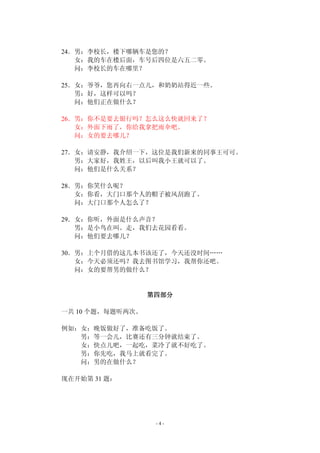 24．男：李校长，楼下哪辆车是您的？ 
女：我的车在楼后面，车号后四位是六五二零。 
问：李校长的车在哪里？ 
25．女：爷爷，您再向右一点儿，和奶奶站得近一些。 
- 4 - 
男：好，这样可以吗？ 
问：他们正在做什么？ 
26．男：你不是要去银行吗？怎么这么快就回来了？ 
女：外面下雨了，你给我拿把雨伞吧。 
问：女的要去哪儿？ 
27．女：请安静，我介绍一下，这位是我们新来的同事王可可。 
男：大家好，我姓王，以后叫我小王就可以了。 
问：他们是什么关系？ 
28．男：你笑什么呢？ 
女：你看，大门口那个人的帽子被风刮跑了。 
问：大门口那个人怎么了？ 
29．女：你听，外面是什么声音？ 
男：是小鸟在叫。走，我们去花园看看。 
问：他们要去哪儿？ 
30．男：上个月借的这几本书该还了，今天还没时间…… 
女：今天必须还吗？我去图书馆学习，我帮你还吧。 
问：女的要帮男的做什么？ 
第四部分 
一共10 个题，每题听两次。 
例如：女：晚饭做好了，准备吃饭了。 
男：等一会儿，比赛还有三分钟就结束了。 
女：快点儿吧，一起吃，菜冷了就不好吃了。 
男：你先吃，我马上就看完了。 
问：男的在做什么？ 
现在开始第31 题： 
 