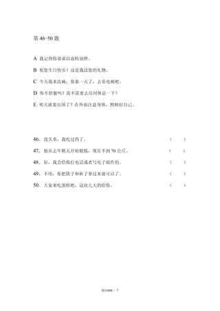 H31008 - 7 
第46-50 题 
A 我记得你弟弟以前特别胖。 
B 祝您生日快乐！这是我送您的礼物。 
C 今天我来洗碗，你累一天了，去看电视吧。 
D 你不舒服吗？需不需要去房间休息一下？ 
E 明天就要出国了？在外面注意身体，照顾好自己。 
46．没关系，我吃过药了。 （ ） 
47．他从去年秋天开始锻炼，现在不到70 公斤。 （ ） 
48．好，我会给你打电话或者写电子邮件的。 （ ） 
49．不用，你把筷子和杯子拿过来就可以了。 （ ） 
50．大家来吃蛋糕吧，这块儿大的给你。 （ ） 
 