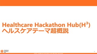 Healthcare Hackathon Hub(H³)
ヘルスケアテーマ超概説
16
 