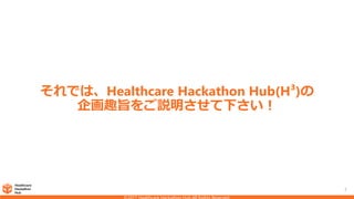 7
それでは、Healthcare Hackathon Hub(H³)の
企画趣旨をご説明させて下さい！
 