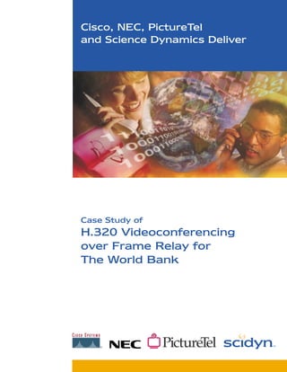 Cisco, NEC, PictureTel
and Science Dynamics Deliver




Case Study of
H.320 Videoconferencing
over Frame Relay for
The World Bank




                               TM
 