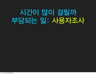 시간이 많이 걸릴까
               부담되는 일: 사용자조사




11년	 11월	 29일	 화요일
 